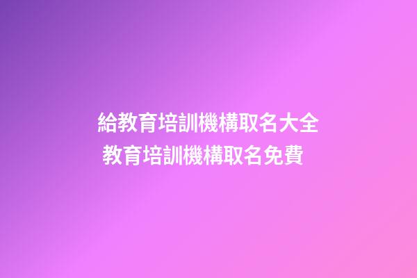 給教育培訓機構取名大全 教育培訓機構取名免費-第1張-公司起名-玄機派